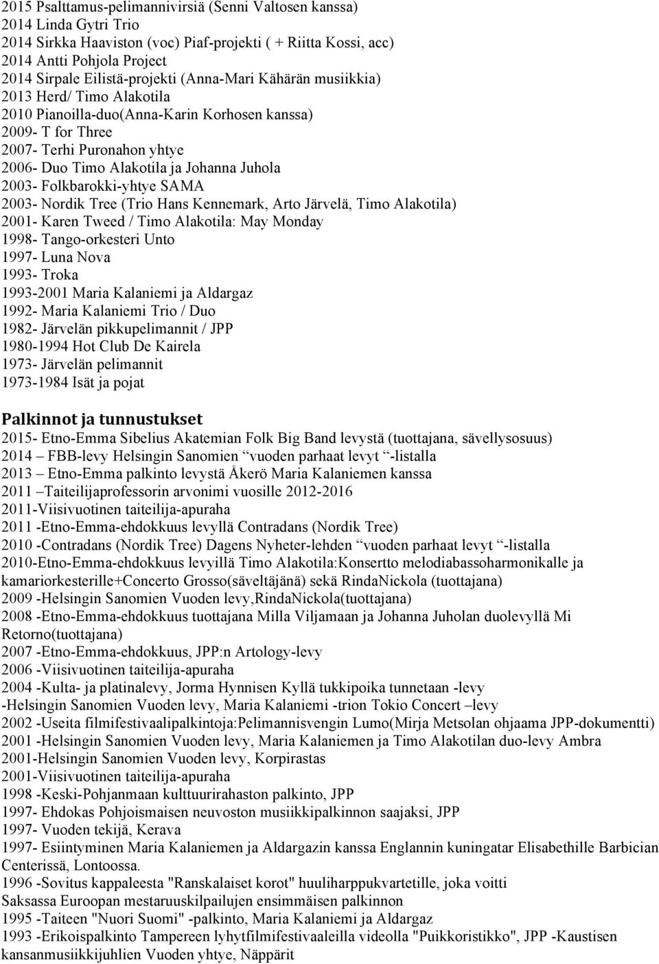 Folkbarokki-yhtye SAMA 2003- Nordik Tree (Trio Hans Kennemark, Arto Järvelä, Timo Alakotila) 2001- Karen Tweed / Timo Alakotila: May Monday 1998- Tango-orkesteri Unto 1997- Luna Nova 1993- Troka