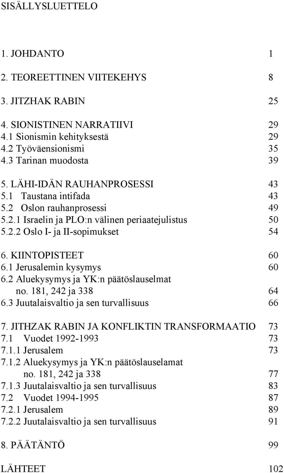 1 Jerusalemin kysymys 60 6.2 Aluekysymys ja YK:n päätöslauselmat no. 181, 242 ja 338 64 6.3 Juutalaisvaltio ja sen turvallisuus 66 7. JITHZAK RABIN JA KONFLIKTIN TRANSFORMAATIO 73 7.