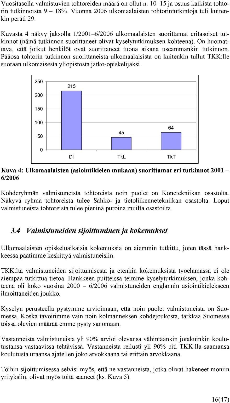 On huomattava, että jotkut henkilöt ovat suorittaneet tuona aikana useammankin tutkinnon.