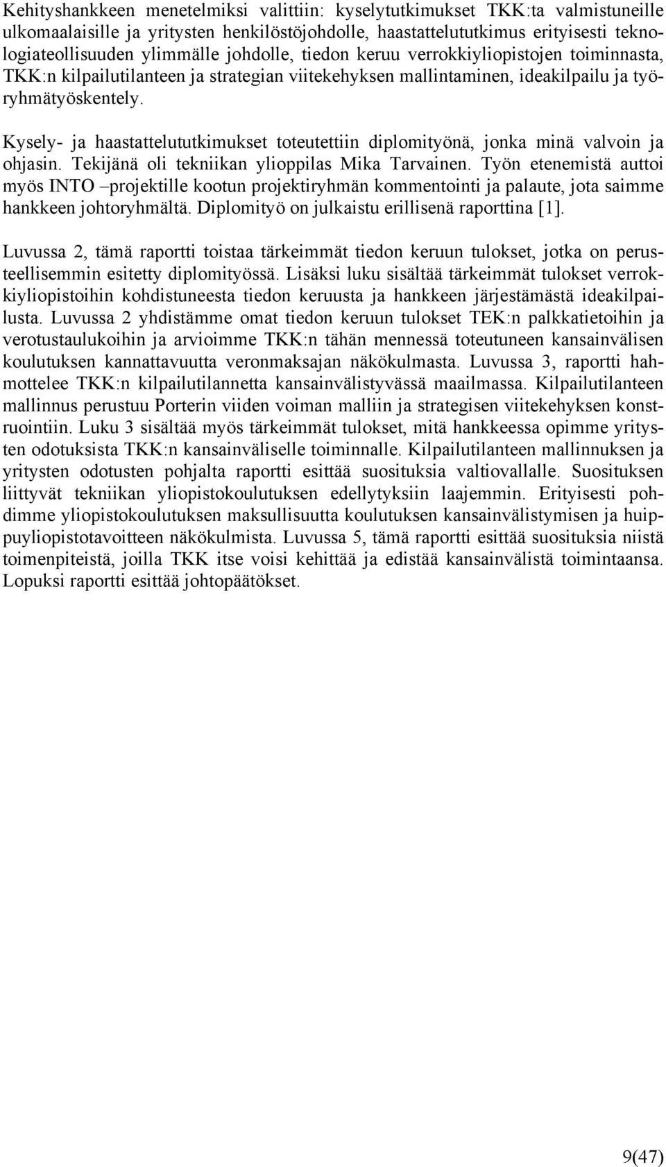 Kysely- ja haastattelututkimukset toteutettiin diplomityönä, jonka minä valvoin ja ohjasin. Tekijänä oli tekniikan ylioppilas Mika Tarvainen.