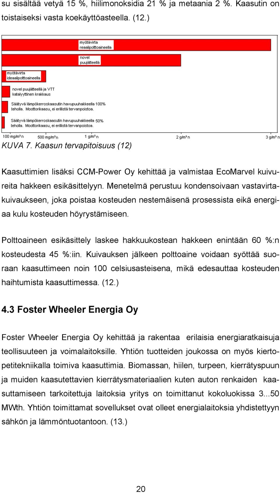 Menetelmä perustuu kondensoivaan vastavirtakuivaukseen, joka poistaa kosteuden nestemäisenä prosessista eikä energiaa kulu kosteuden höyrystämiseen.