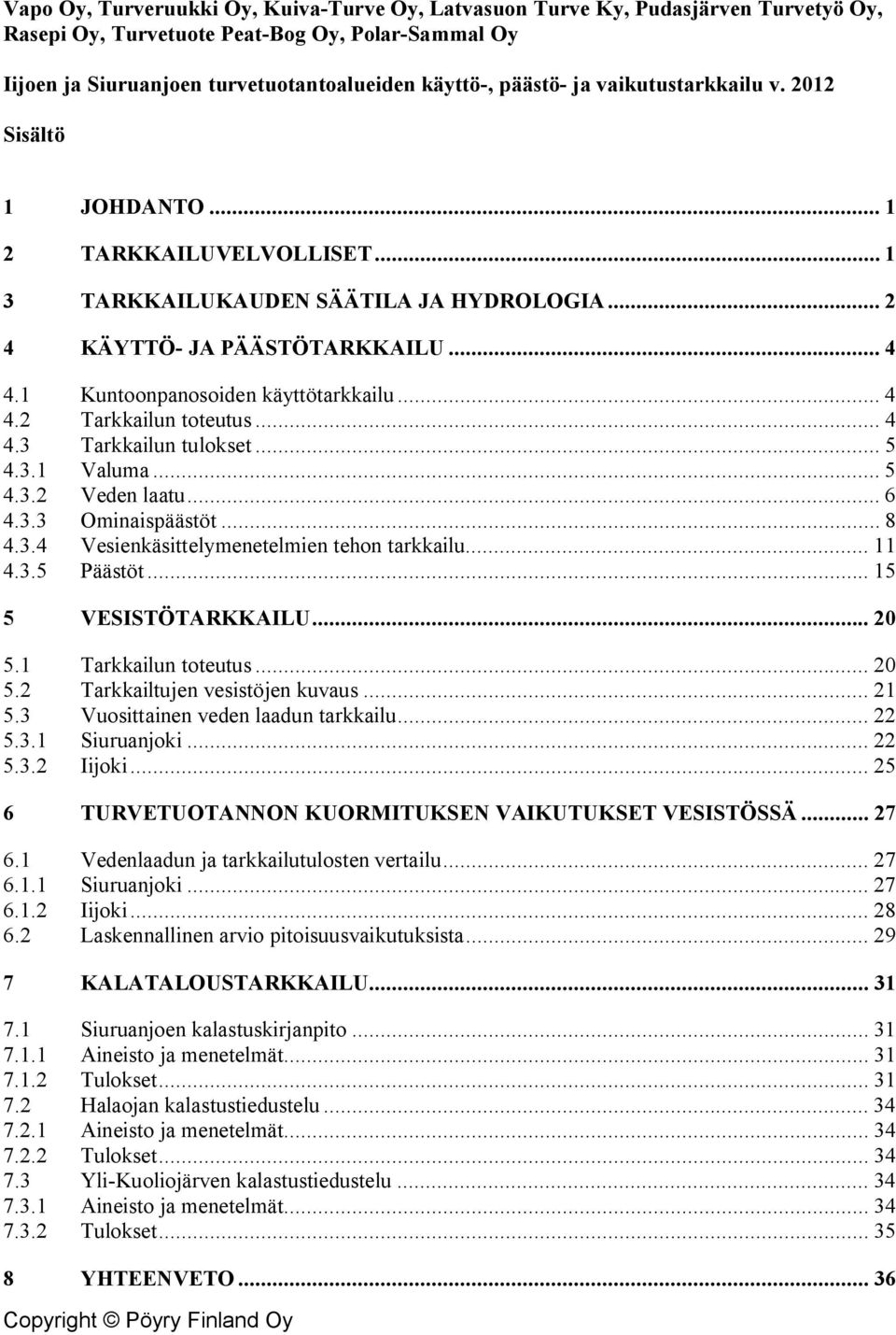 .. 4 4.3 Tarkkailun tulokset... 5 4.3. Valuma... 5 4.3.2 Veden laatu... 6 4.3.3 Ominaispäästöt... 8 4.3.4 Vesienkäsittelymenetelmien tehon tarkkailu... 4.3.5 Päästöt... 5 5 VESISTÖTARKKAILU... 2 5.