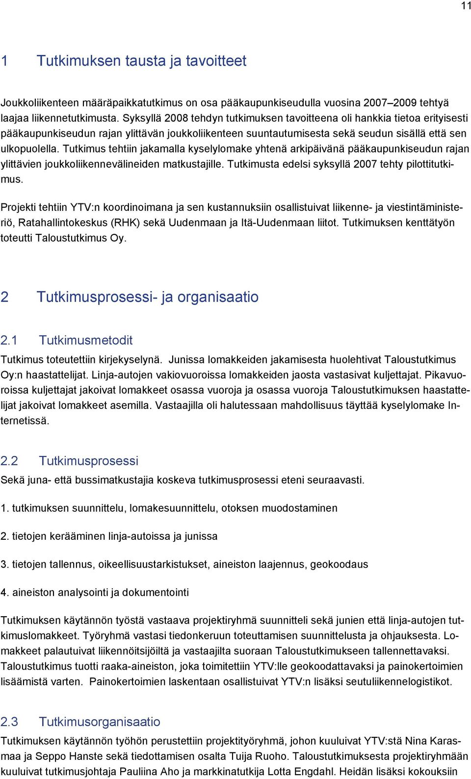 Tutkimus tehtiin jakamalla kyselylomake yhtenä arkipäivänä pääkaupunkiseudun rajan ylittävien joukkoliikennevälineiden matkustajille. Tutkimusta edelsi syksyllä 2007 tehty pilottitutkimus.