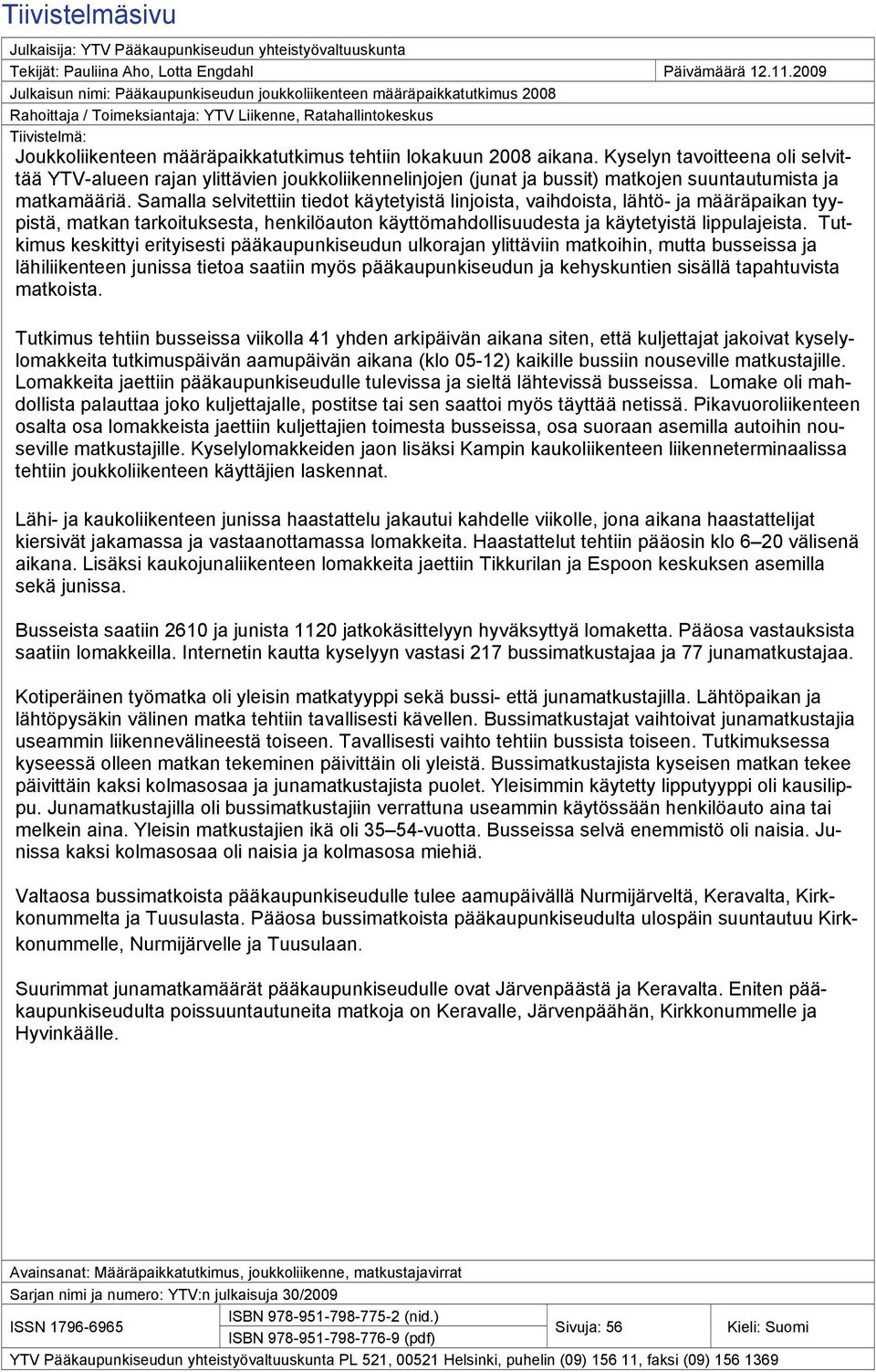 tehtiin lokakuun 2008 aikana. Kyselyn tavoitteena oli selvittää YTV-alueen rajan ylittävien joukkoliikennelinjojen (junat ja bussit) matkojen suuntautumista ja matkamääriä.