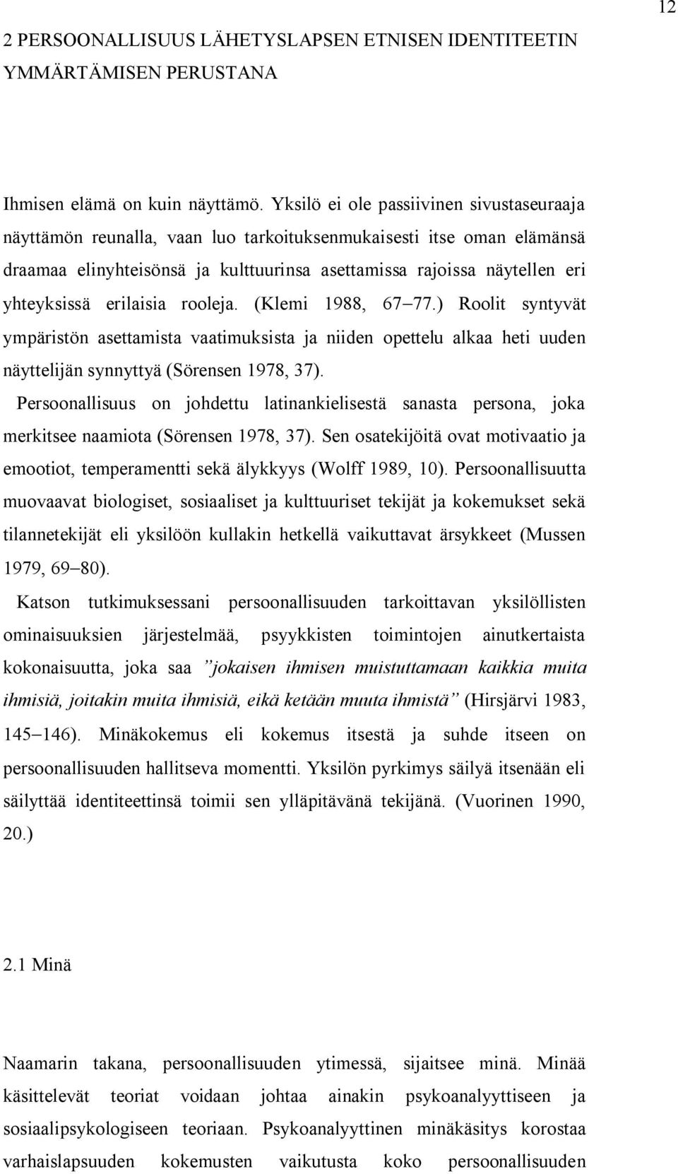 erilaisia rooleja. (Klemi 1988, 67 77.) Roolit syntyvät ympäristön asettamista vaatimuksista ja niiden opettelu alkaa heti uuden näyttelijän synnyttyä (Sörensen 1978, 37).