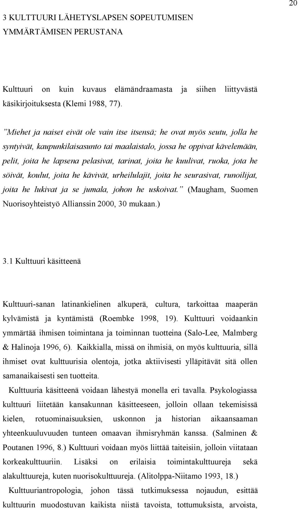 joita he kuulivat, ruoka, jota he söivät, koulut, joita he kävivät, urheilulajit, joita he seurasivat, runoilijat, joita he lukivat ja se jumala, johon he uskoivat.