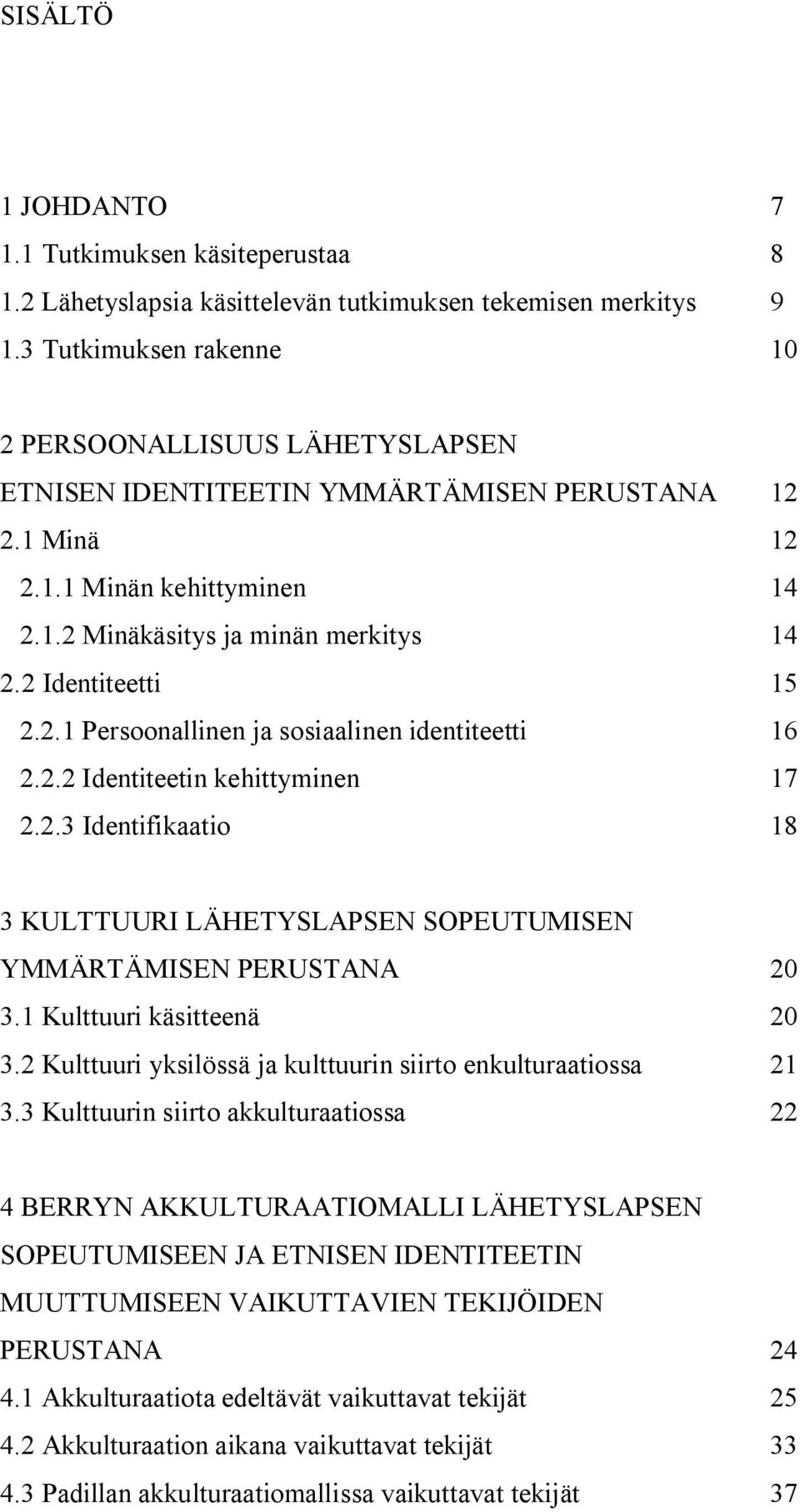 2 Identiteetti 15 2.2.1 Persoonallinen ja sosiaalinen identiteetti 16 2.2.2 Identiteetin kehittyminen 17 2.2.3 Identifikaatio 18 3 KULTTUURI LÄHETYSLAPSEN SOPEUTUMISEN YMMÄRTÄMISEN PERUSTANA 20 3.