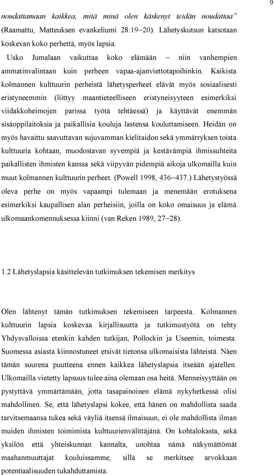 Kaikista kolmannen kulttuurin perheistä lähetysperheet elävät myös sosiaalisesti eristyneemmin (liittyy maantieteelliseen eristyneisyyteen esimerkiksi viidakkoheimojen parissa työtä tehtäessä) ja