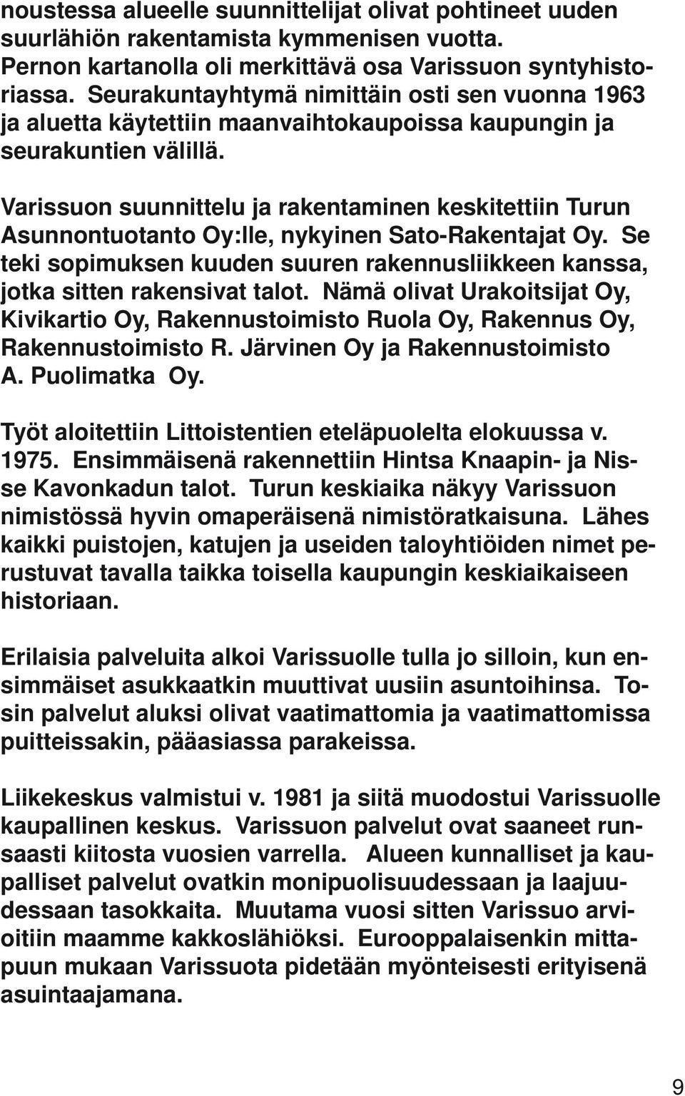 Varissuon suunnittelu ja rakentaminen keskitettiin Turun Asunnontuotanto Oy:lle, nykyinen Sato-Rakentajat Oy. Se teki sopimuksen kuuden suuren rakennusliikkeen kanssa, jotka sitten rakensivat talot.