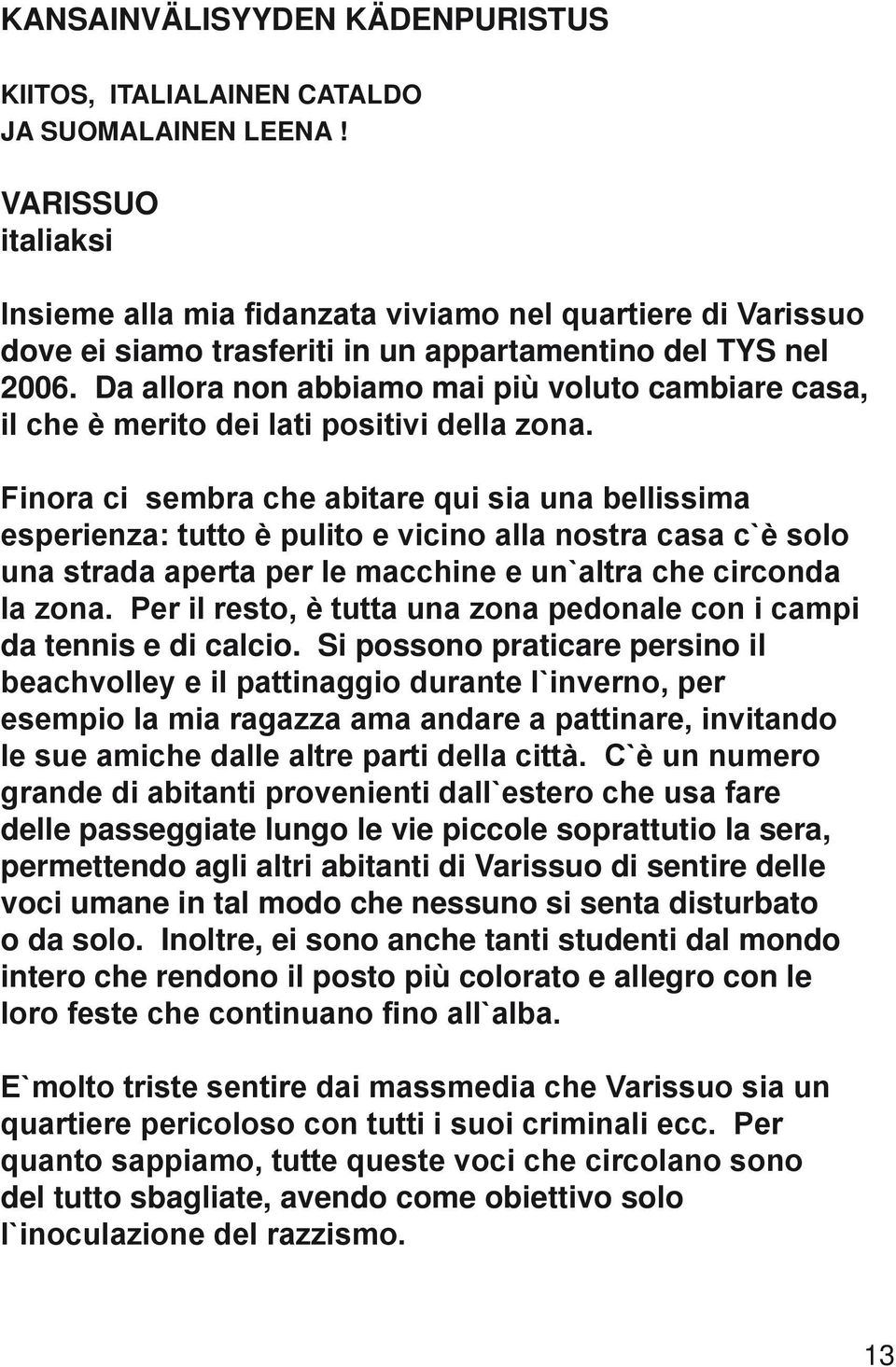 Da allora non abbiamo mai più voluto cambiare casa, il che è merito dei lati positivi della zona.