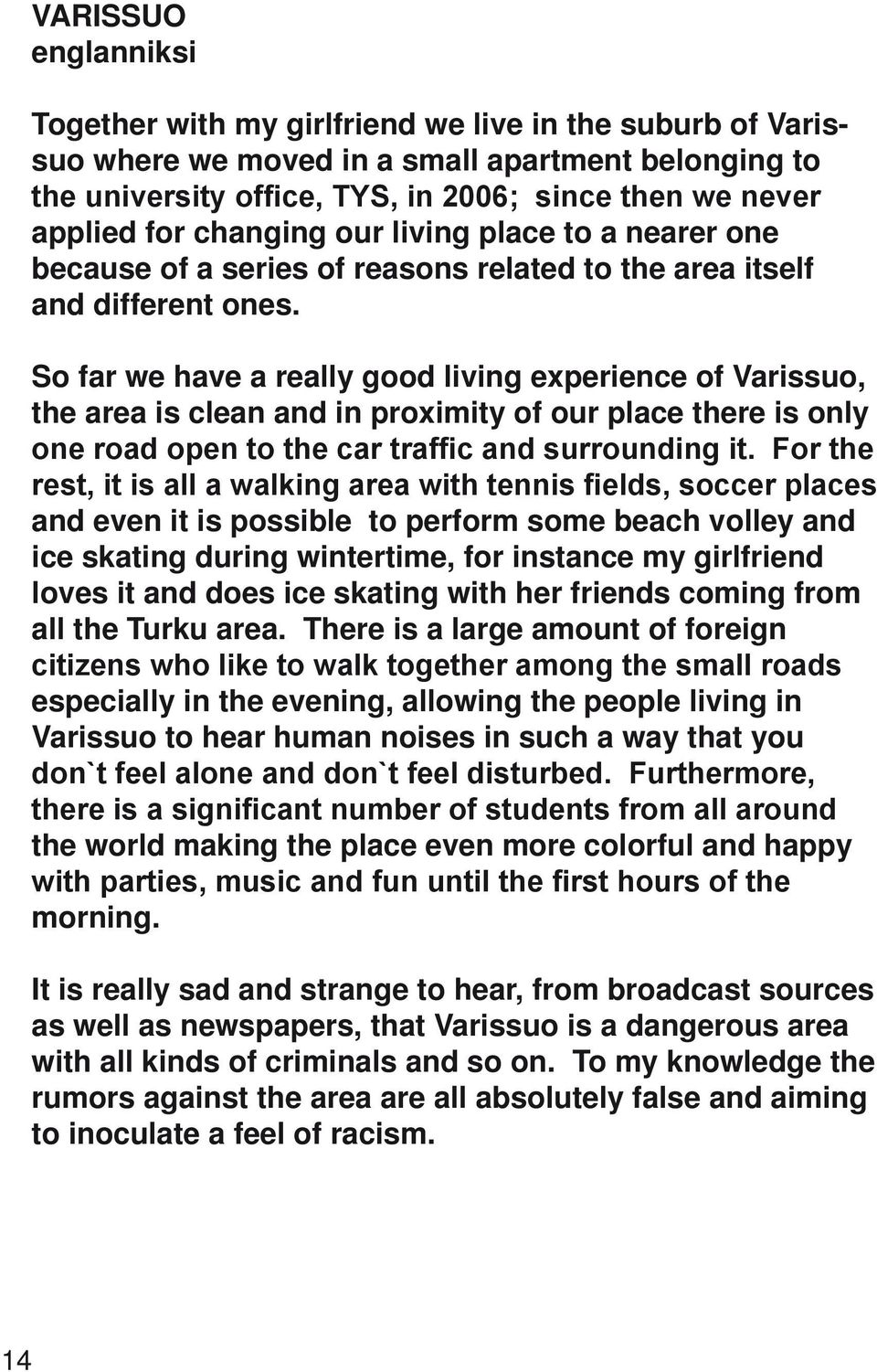 So far we have a really good living experience of Varissuo, the area is clean and in proximity of our place there is only one road open to the car traffic and surrounding it.