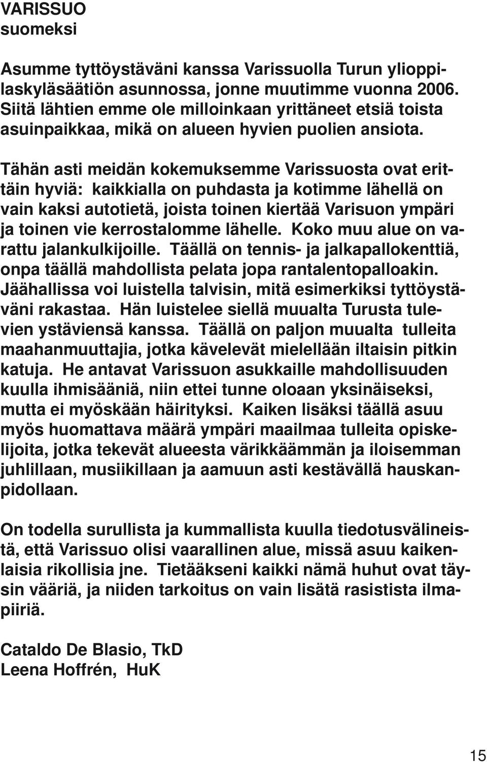 Tähän asti meidän kokemuksemme Varissuosta ovat erittäin hyviä: kaikkialla on puhdasta ja kotimme lähellä on vain kaksi autotietä, joista toinen kiertää Varisuon ympäri ja toinen vie kerrostalomme