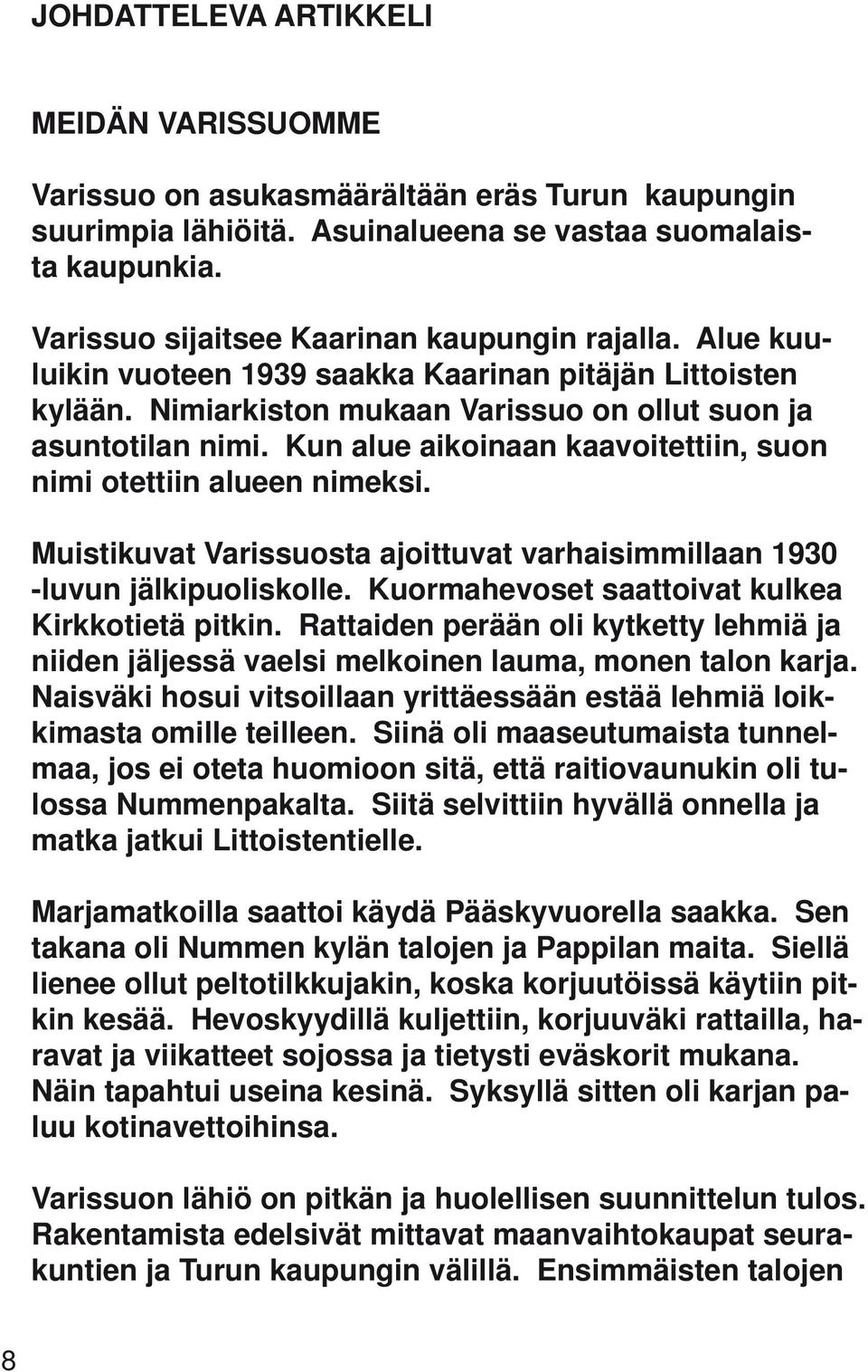 Kun alue aikoinaan kaavoitettiin, suon nimi otettiin alueen nimeksi. Muistikuvat Varissuosta ajoittuvat varhaisimmillaan 1930 -luvun jälkipuoliskolle.