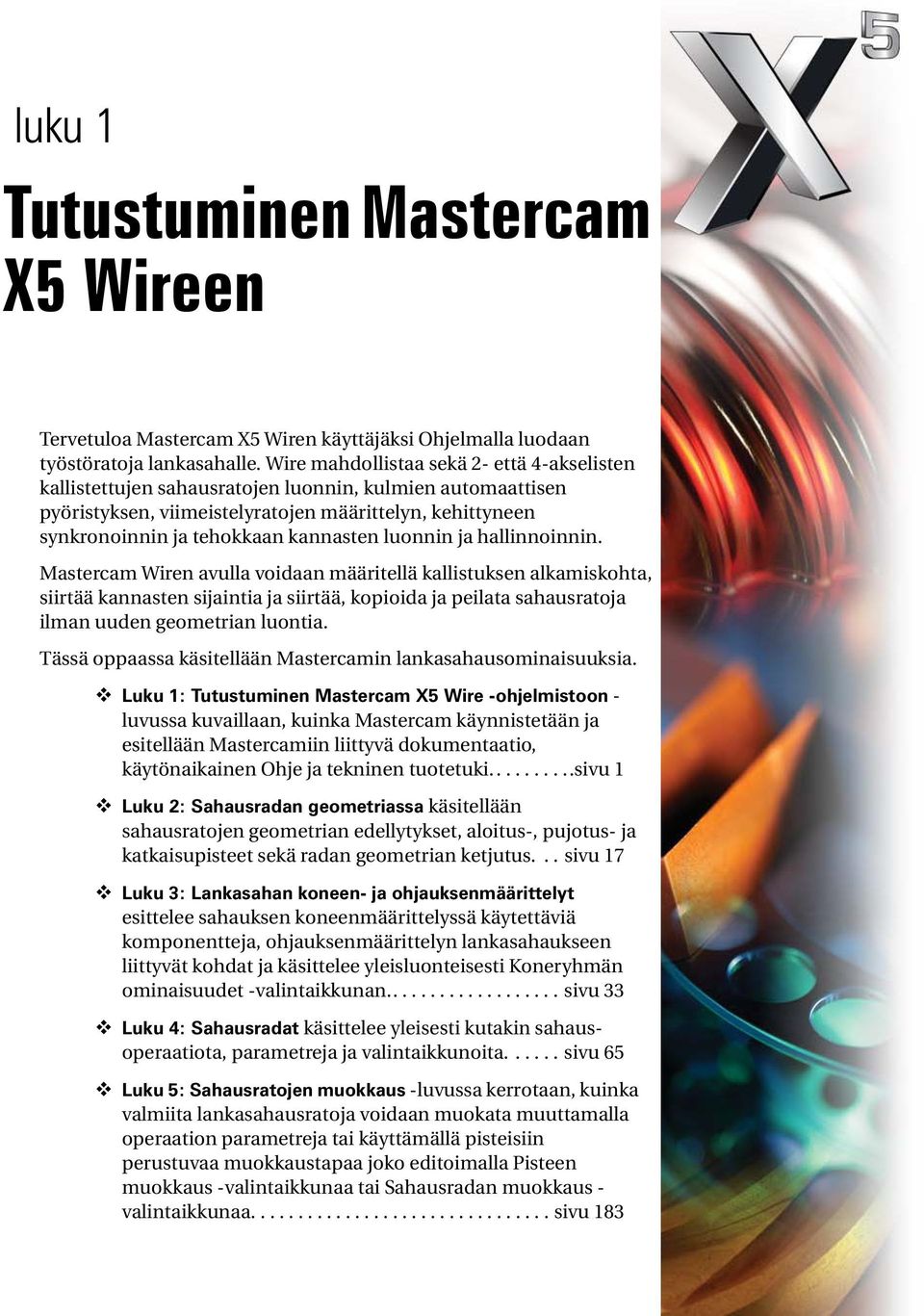 luonnin ja hallinnoinnin. Mastercam Wiren avulla voidaan määritellä kallistuksen alkamiskohta, siirtää kannasten sijaintia ja siirtää, kopioida ja peilata sahausratoja ilman uuden geometrian luontia.