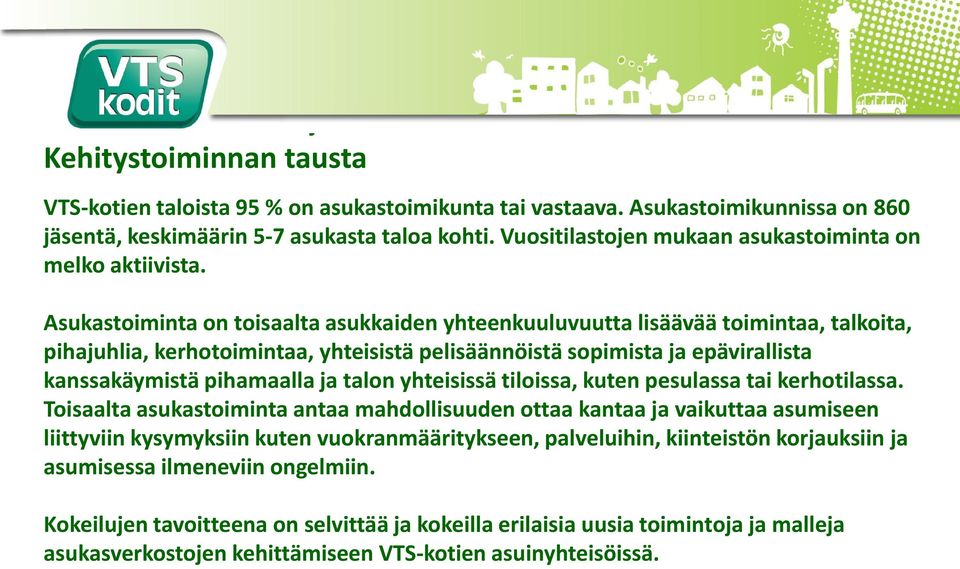 Asukastoiminta on toisaalta asukkaiden yhteenkuuluvuutta lisäävää toimintaa, talkoita, pihajuhlia, kerhotoimintaa, yhteisistä pelisäännöistä sopimista ja epävirallista kanssakäymistä pihamaalla ja