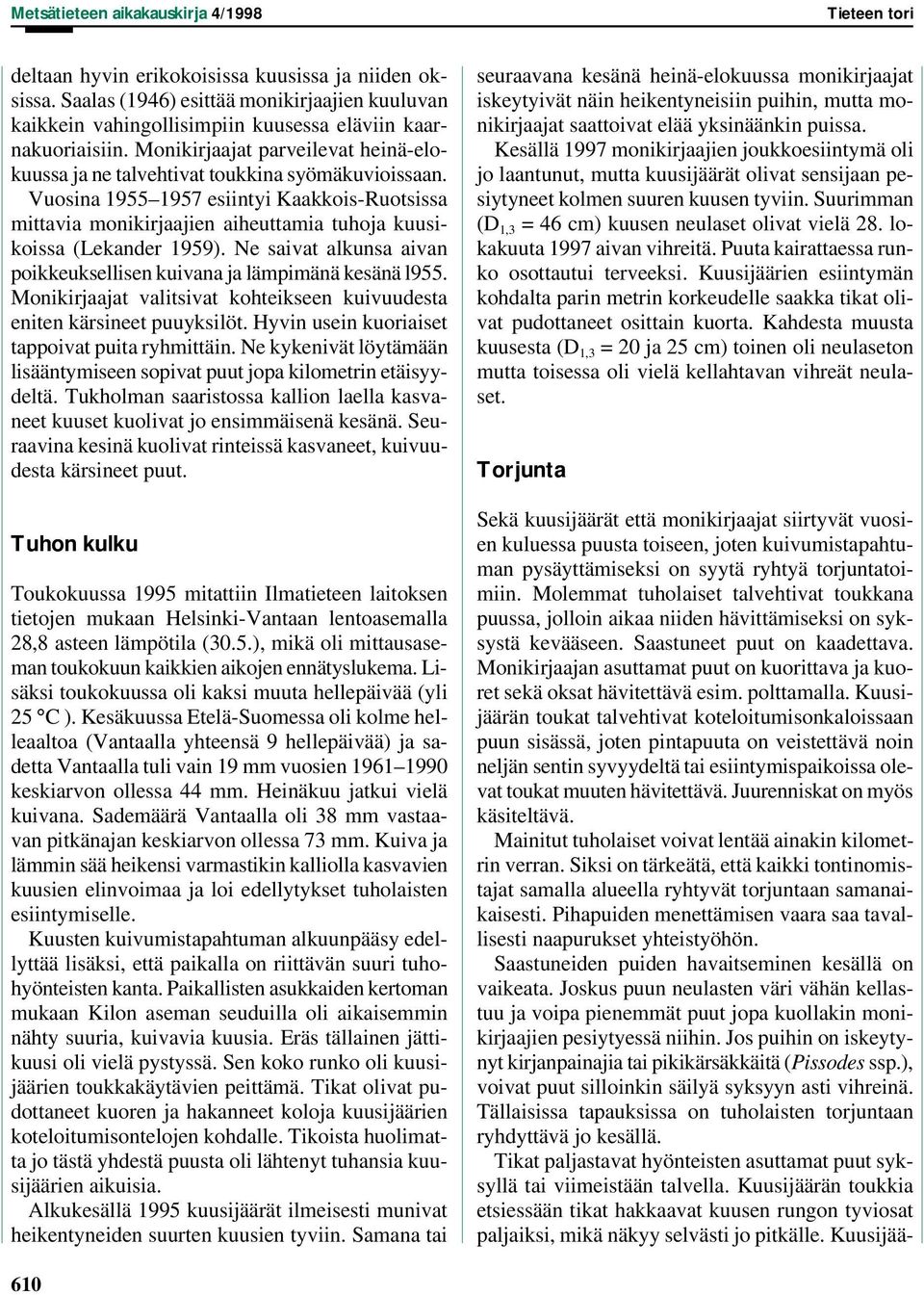 Vuosina 1955 1957 esiintyi Kaakkois-Ruotsissa mittavia monikirjaajien aiheuttamia tuhoja kuusikoissa (Lekander 1959). Ne saivat alkunsa aivan poikkeuksellisen kuivana ja lämpimänä kesänä l955.