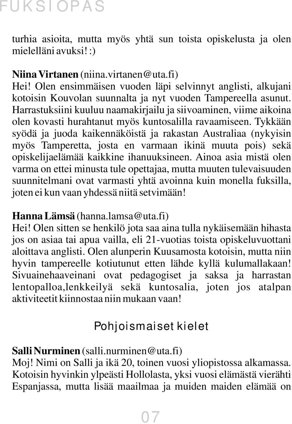 Harrastuksiini kuuluu naamakirjailu ja siivoaminen, viime aikoina olen kovasti hurahtanut myös kuntosalilla ravaamiseen.