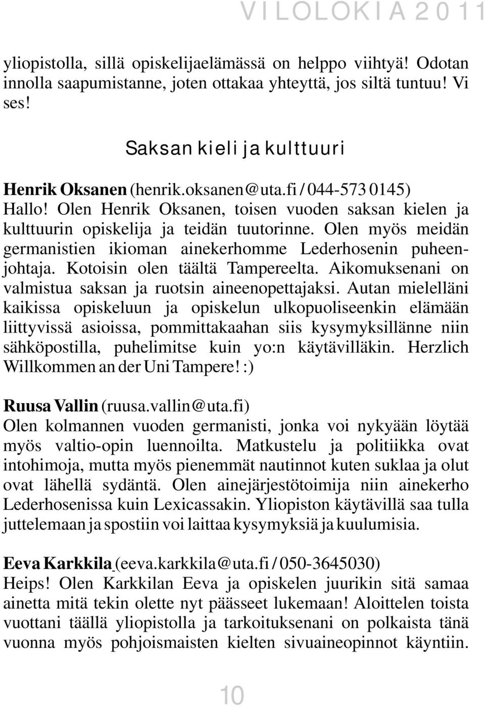 Kotoisin olen täältä Tampereelta. Aikomuksenani on valmistua saksan ja ruotsin aineenopettajaksi.