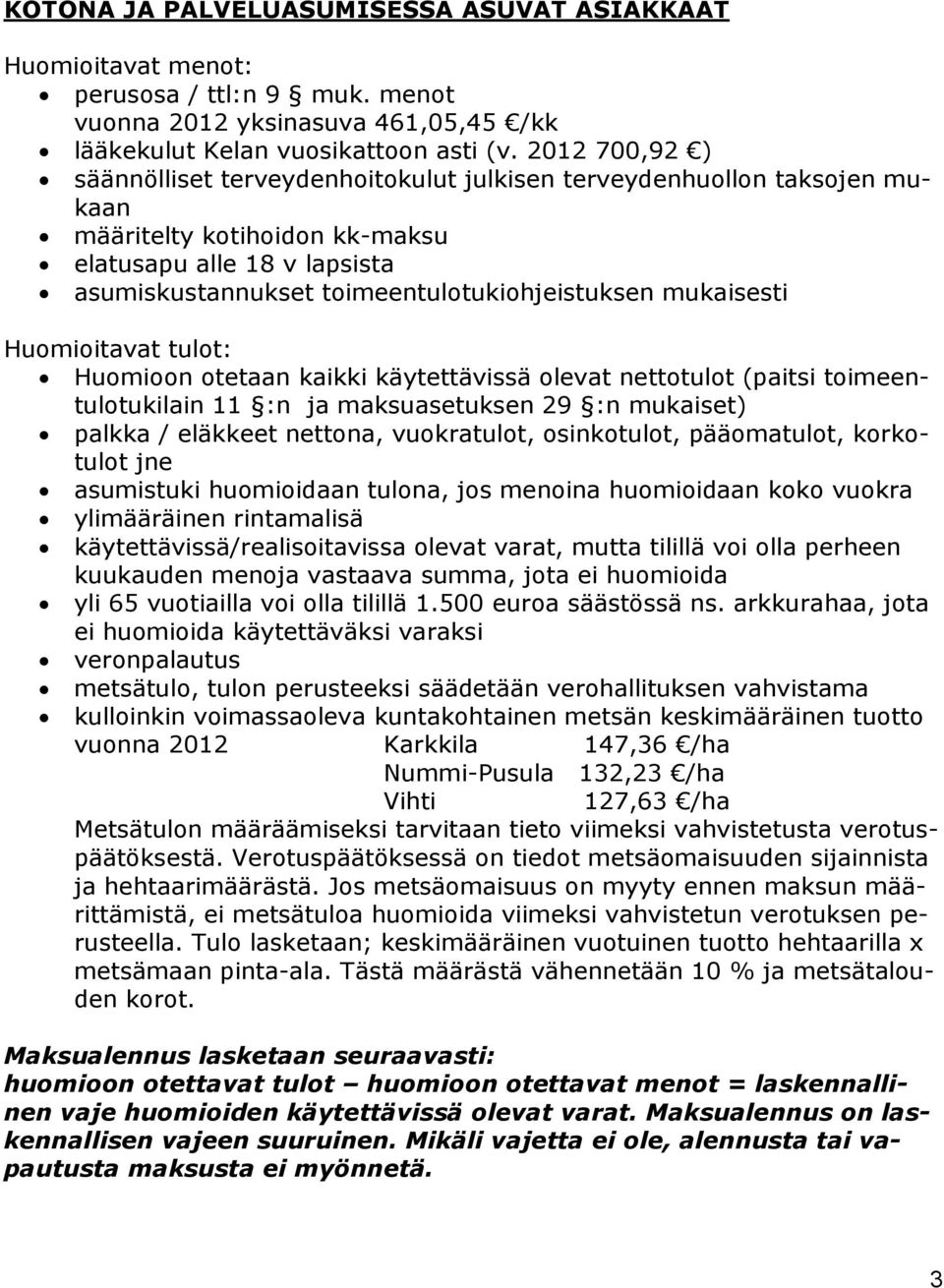 mukaisesti Huomioitavat tulot: Huomioon otetaan kaikki käytettävissä olevat nettotulot (paitsi toimeentulotukilain 11 :n ja maksuasetuksen 29 :n mukaiset) palkka / eläkkeet nettona, vuokratulot,