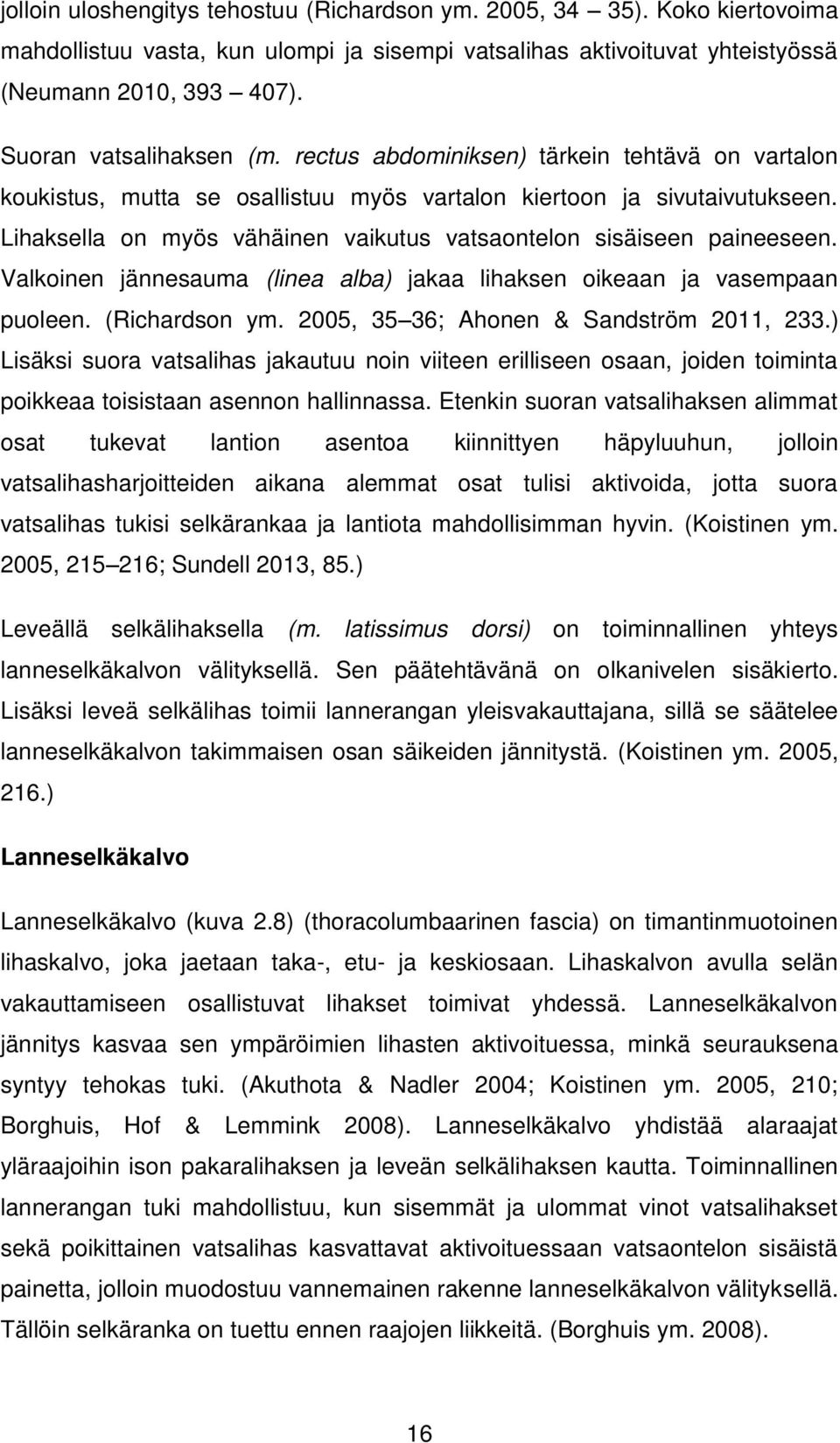 Lihaksella on myös vähäinen vaikutus vatsaontelon sisäiseen paineeseen. Valkoinen jännesauma (linea alba) jakaa lihaksen oikeaan ja vasempaan puoleen. (Richardson ym.