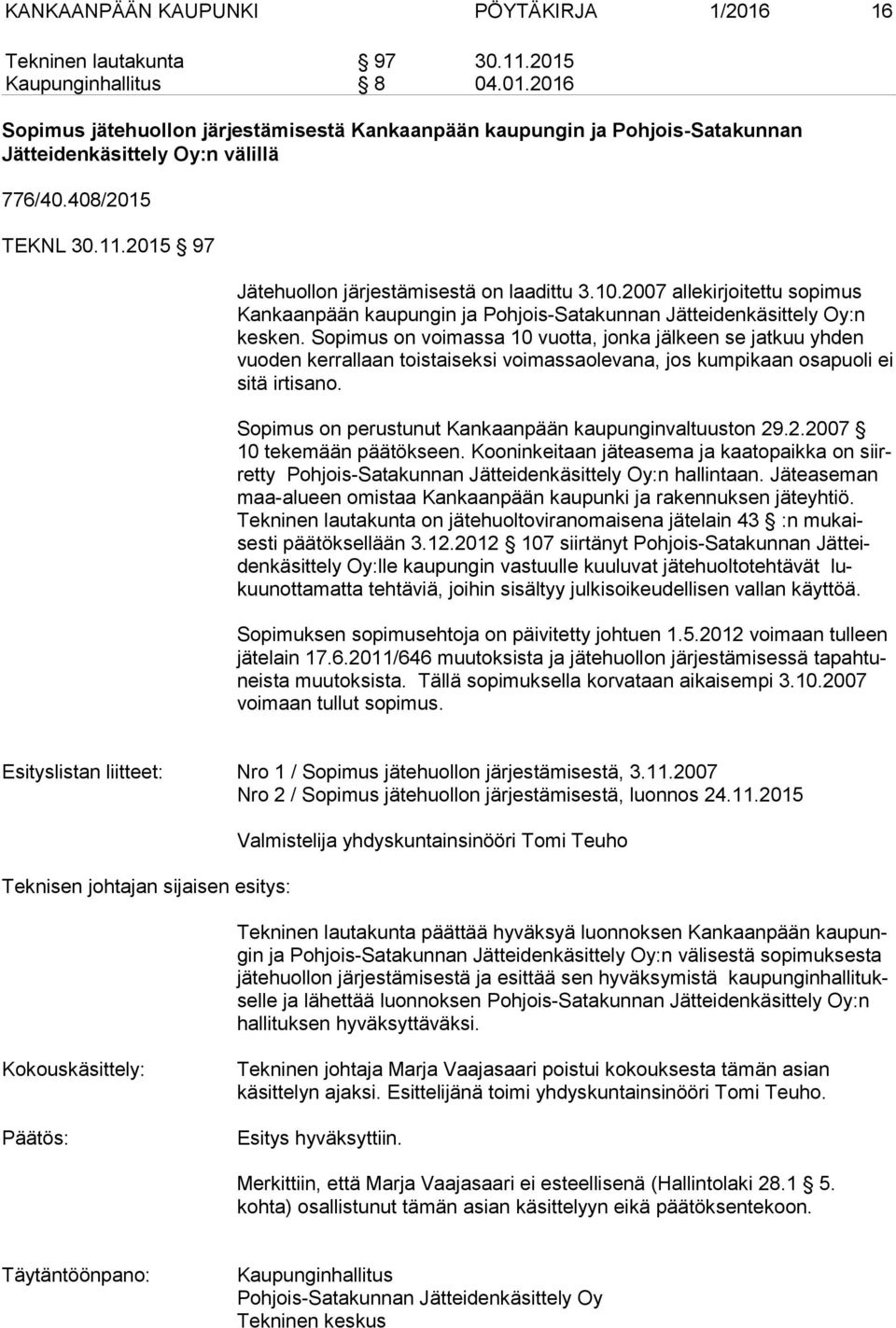 Sopimus on voimassa 10 vuotta, jonka jälkeen se jatkuu yhden vuo den kerrallaan toistaiseksi voimassaolevana, jos kumpikaan osapuoli ei si tä irtisano.