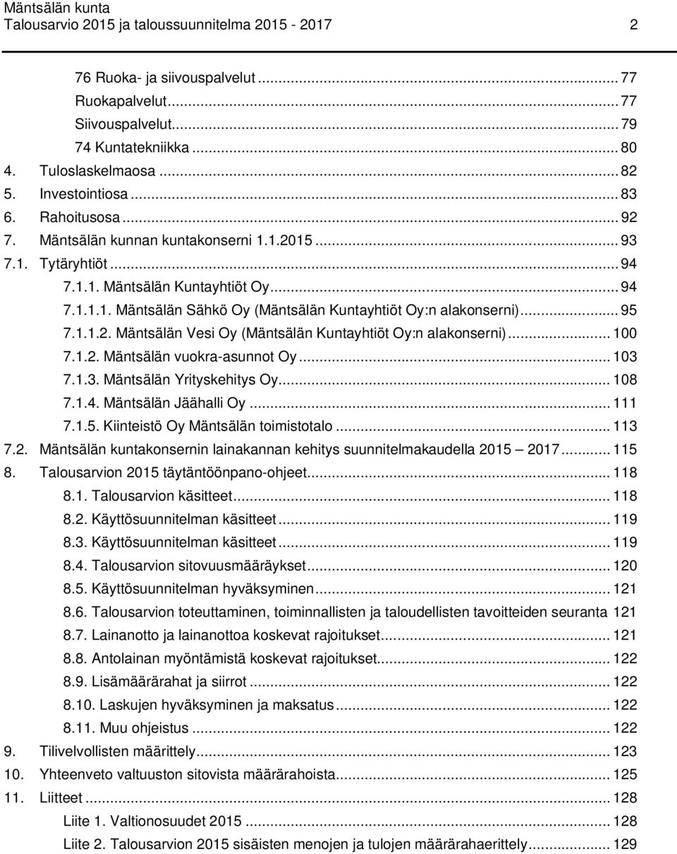 1.1.2. Mäntsälän Vesi Oy (Mäntsälän Kuntayhtiöt Oy:n alakonserni)... 100 7.1.2. Mäntsälän vuokra-asunnot Oy... 103 7.1.3. Mäntsälän Yrityskehitys Oy... 108 7.1.4. Mäntsälän Jäähalli Oy... 111 7.1.5.