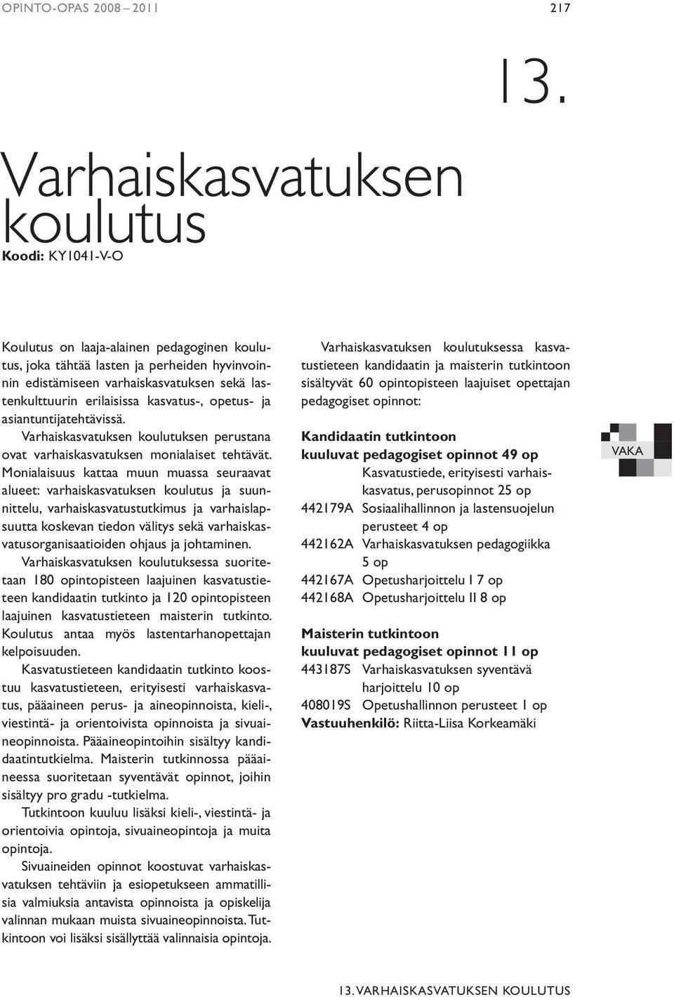 asiantuntijatehtävissä. Varhaiskasvatuksen koulutuksen perustana ovat varhaiskasvatuksen monialaiset tehtävät.