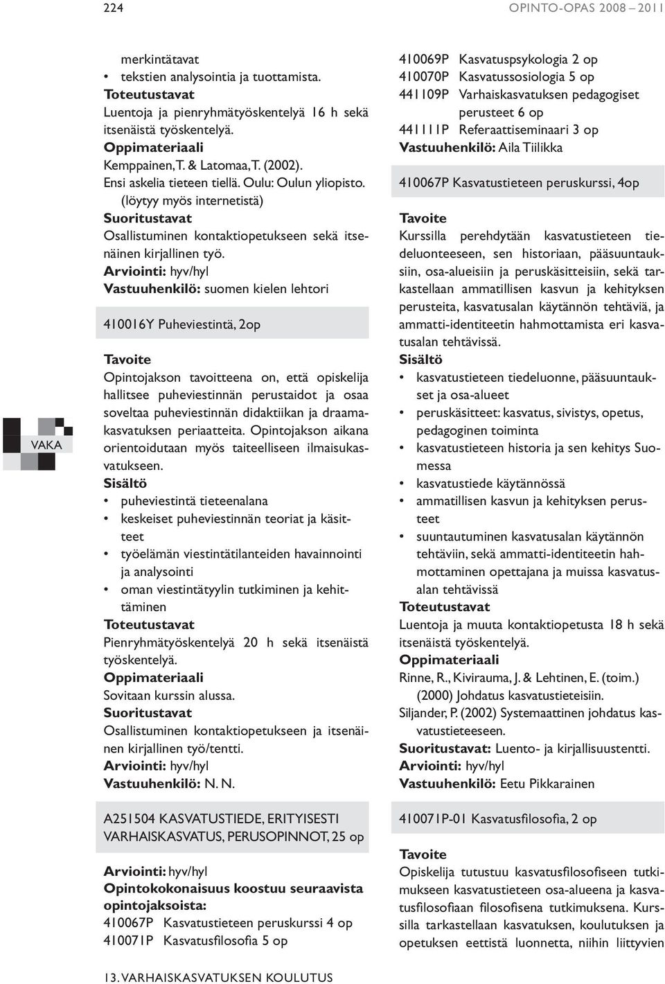 Vastuuhenkilö: suomen kielen lehtori 410016Y Puheviestintä, 2op Opintojakson tavoitteena on, että opiskelija hallitsee puheviestinnän perustaidot ja osaa soveltaa puheviestinnän didaktiikan ja