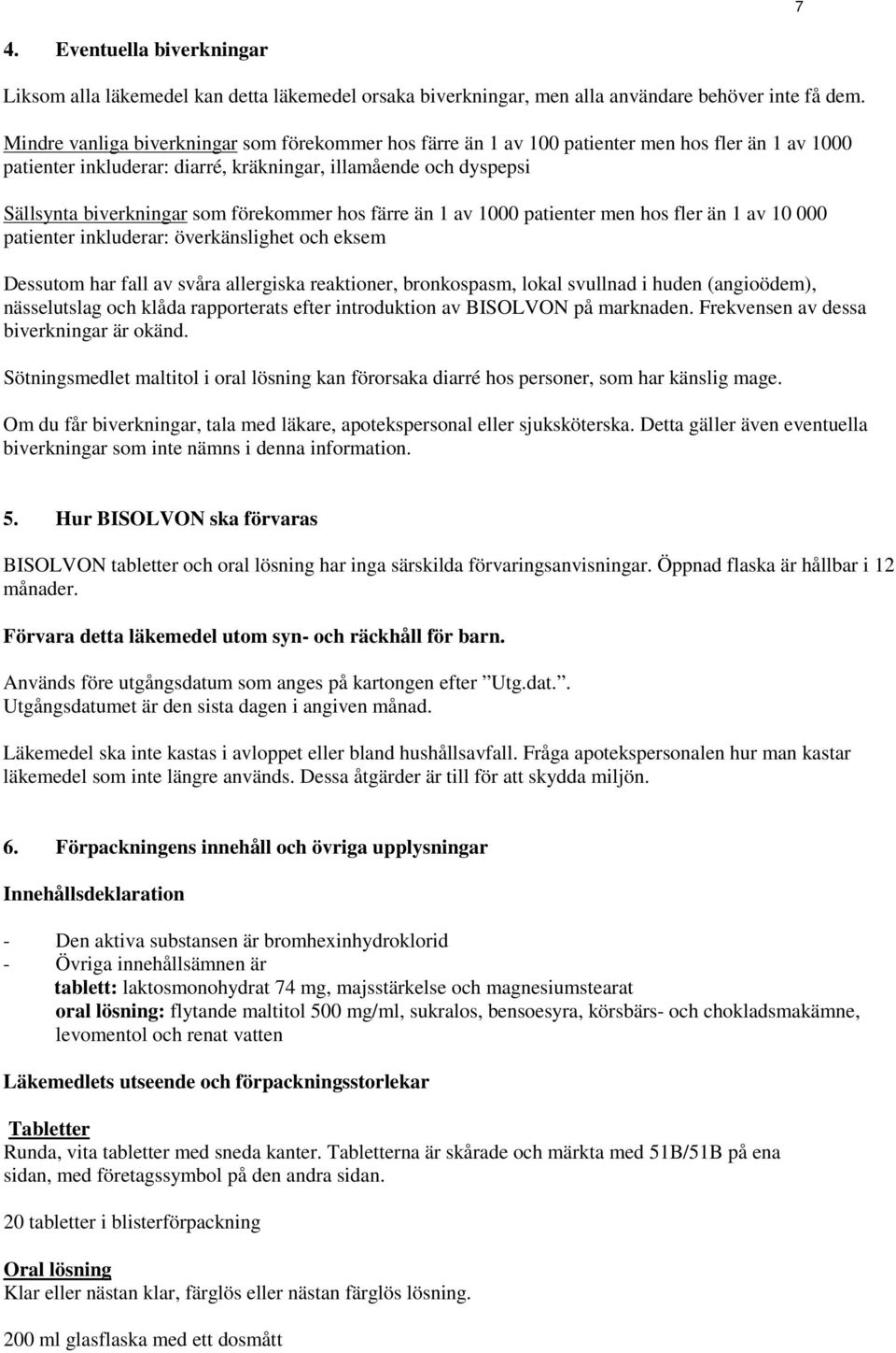 förekommer hos färre än 1 av 1000 patienter men hos fler än 1 av 10 000 patienter inkluderar: överkänslighet och eksem Dessutom har fall av svåra allergiska reaktioner, bronkospasm, lokal svullnad i