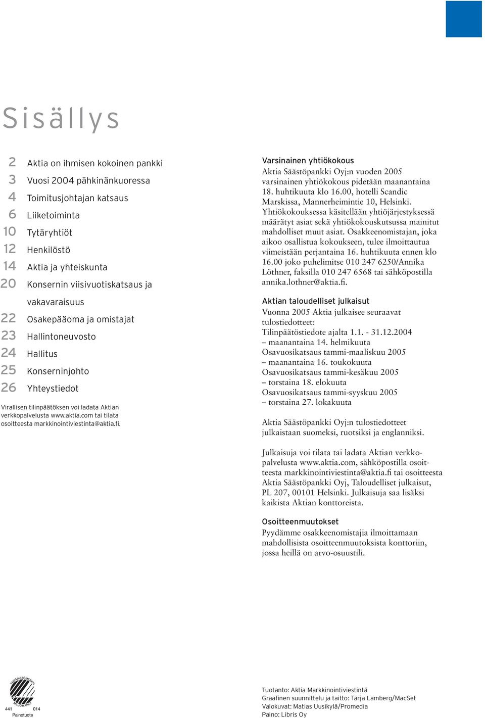 com tai tilata osoitteesta markkinointiviestinta@aktia.fi. Varsinainen yhtiökokous Aktia Säästöpankki Oyj:n vuoden 2005 varsinainen yhtiökokous pidetään maanantaina 18. huhtikuuta klo 16.