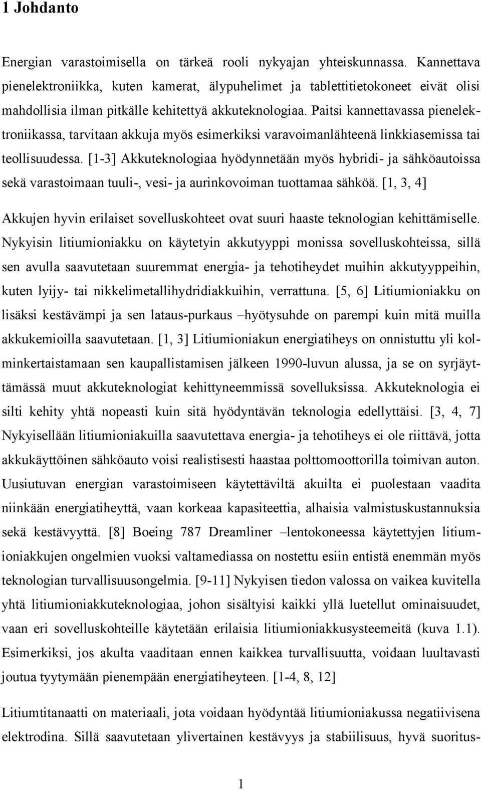 Paitsi kannettavassa pienelektroniikassa, tarvitaan akkuja myös esimerkiksi varavoimanlähteenä linkkiasemissa tai teollisuudessa.