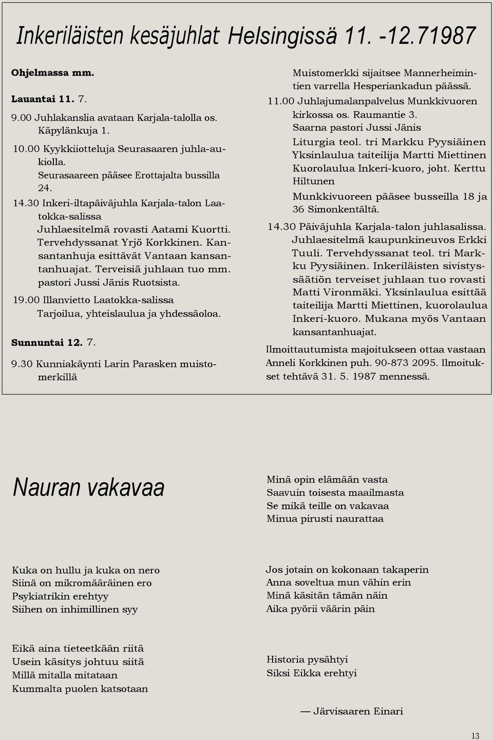 Kansantanhuja esittävät Vantaan kansantanhuajat. Terveisiä juhlaan tuo mm. pastori Jussi Jänis Ruotsista. 19.00 Illanvietto Laatokka-salissa Tarjoilua, yhteislaulua ja yhdessäoloa. Sunnuntai 12. 7. 9.