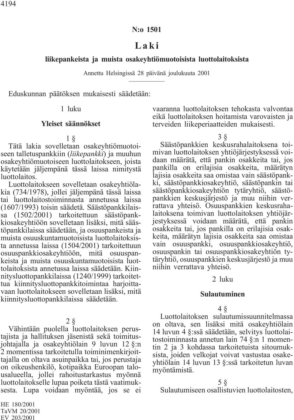 Luottolaitokseen sovelletaan osakeyhtiölakia (734/1978), jollei jäljempänä tässä laissa tai luottolaitostoiminnasta annetussa laissa (1607/1993) toisin säädetä.