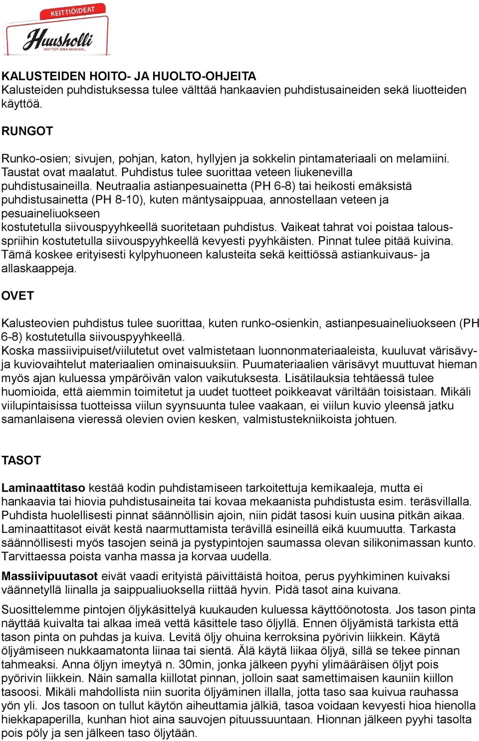 Neutraalia astianpesuainetta (PH 6-8) tai heikosti emäksistä puhdistusainetta (PH 8-10), kuten mäntysaippuaa, annostellaan veteen ja pesuaineliuokseen kostutetulla siivouspyyhkeellä suoritetaan