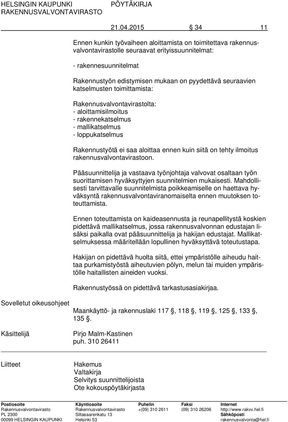 seuraavien katselmusten toimittamista: Rakennusvalvontavirastolta: - aloittamisilmoitus - rakennekatselmus - mallikatselmus - loppukatselmus Rakennustyötä ei saa aloittaa ennen kuin siitä on tehty