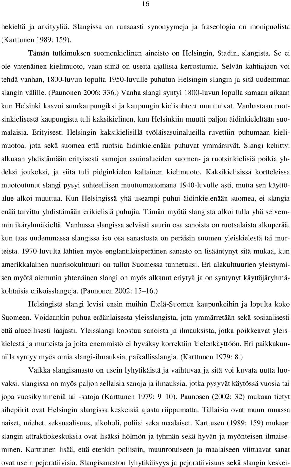 Selvän kahtiajaon voi tehdä vanhan, 1800-luvun lopulta 1950-luvulle puhutun Helsingin slangin ja sitä uudemman slangin välille. (Paunonen 2006: 336.