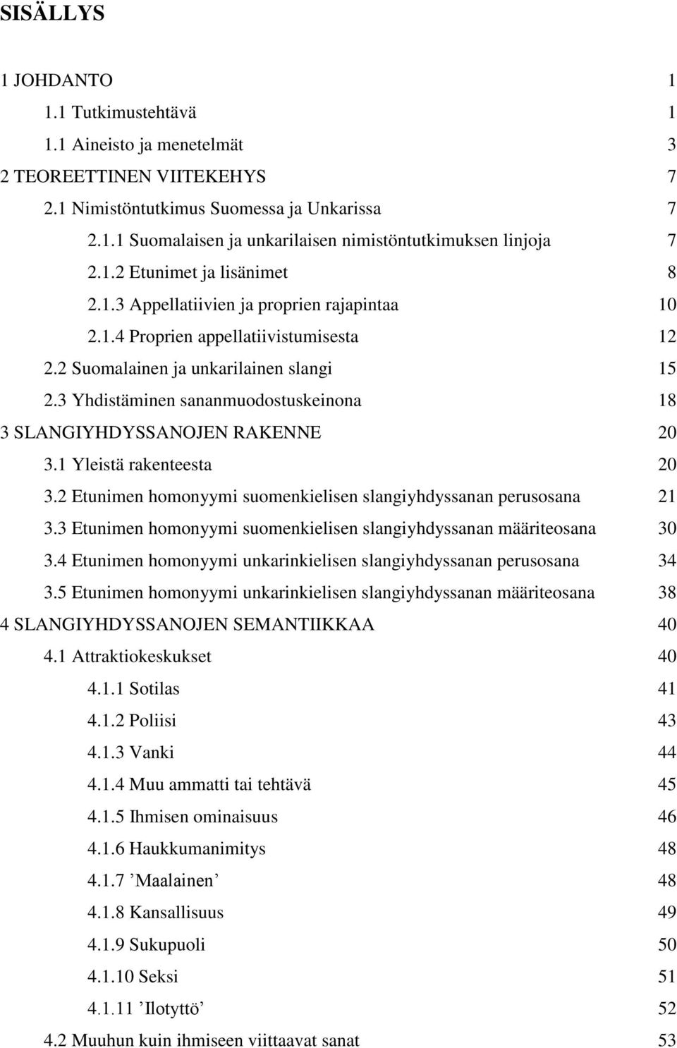 3 Yhdistäminen sananmuodostuskeinona 18 3 SLANGIYHDYSSANOJEN RAKENNE 20 3.1 Yleistä rakenteesta 20 3.2 Etunimen homonyymi suomenkielisen slangiyhdyssanan perusosana 21 3.