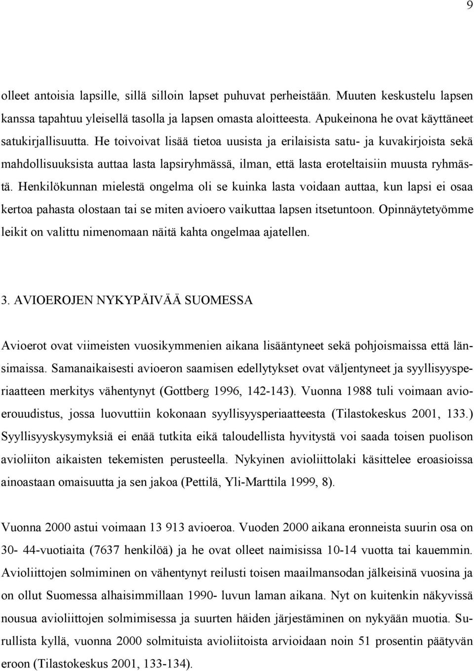 He toivoivat lisää tietoa uusista ja erilaisista satu- ja kuvakirjoista sekä mahdollisuuksista auttaa lasta lapsiryhmässä, ilman, että lasta eroteltaisiin muusta ryhmästä.