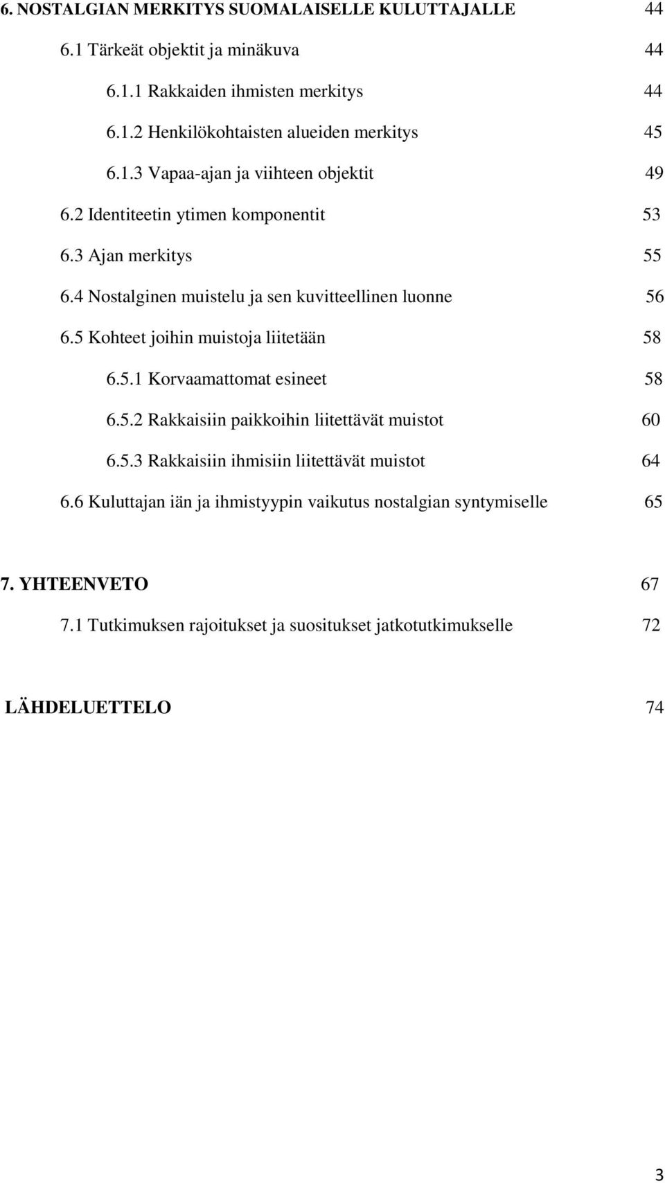 5 Kohteet joihin muistoja liitetään 58 6.5.1 Korvaamattomat esineet 58 6.5.2 Rakkaisiin paikkoihin liitettävät muistot 60 6.5.3 Rakkaisiin ihmisiin liitettävät muistot 64 6.