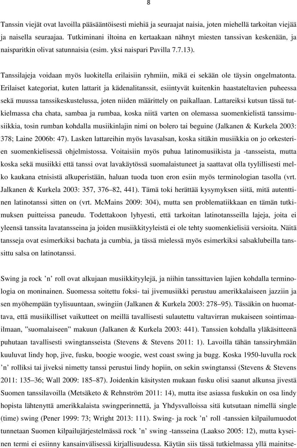 Tanssilajeja voidaan myös luokitella erilaisiin ryhmiin, mikä ei sekään ole täysin ongelmatonta.