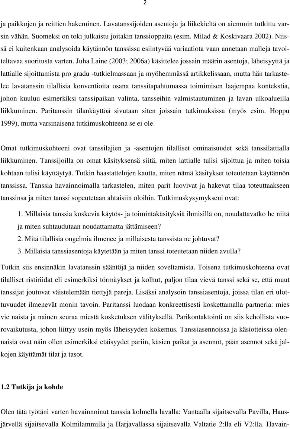 Juha Laine (2003; 2006a) käsittelee jossain määrin asentoja, läheisyyttä ja lattialle sijoittumista pro gradu -tutkielmassaan ja myöhemmässä artikkelissaan, mutta hän tarkastelee lavatanssin