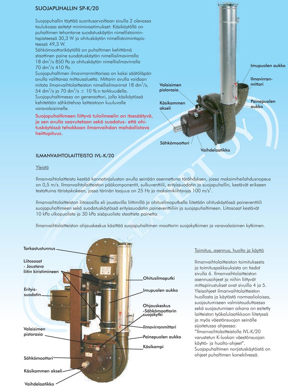 Sähkömoottorikäytöllä on puhaltimen kehittämä staattinen paine suodatuskäytön nimellisilmavirralla 18 dm /s 850 Pa ja ohituskäytön nimellisilmavirralla 70 dm /s 410 Pa.