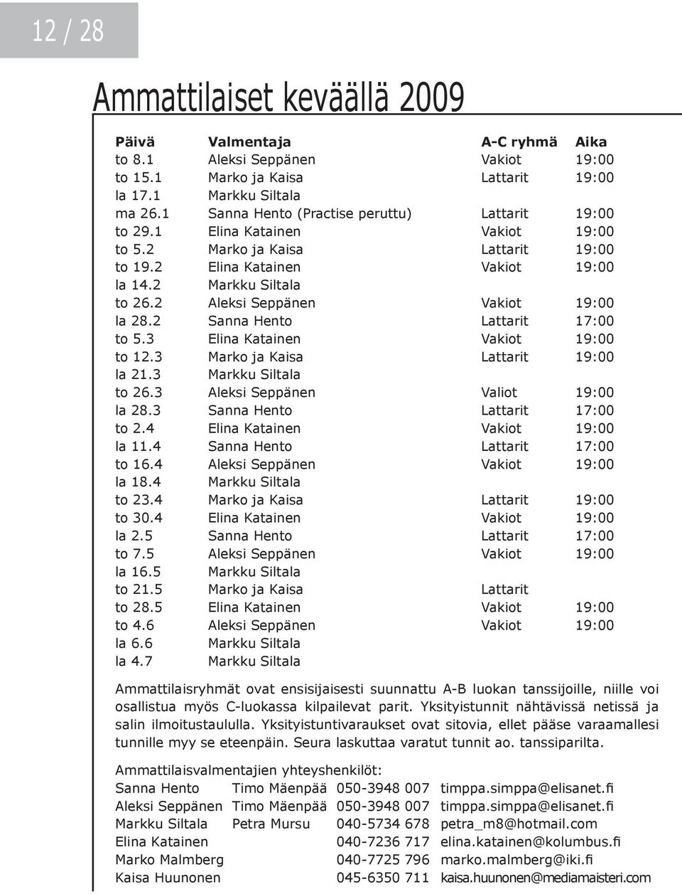 2 Aleksi Seppänen Vakiot 19:00 la 28.2 Sanna Hento Lattarit 17:00 to 5.3 Elina Katainen Vakiot 19:00 to 12.3 Marko ja Kaisa Lattarit 19:00 la 21.3 Markku Siltala to 26.