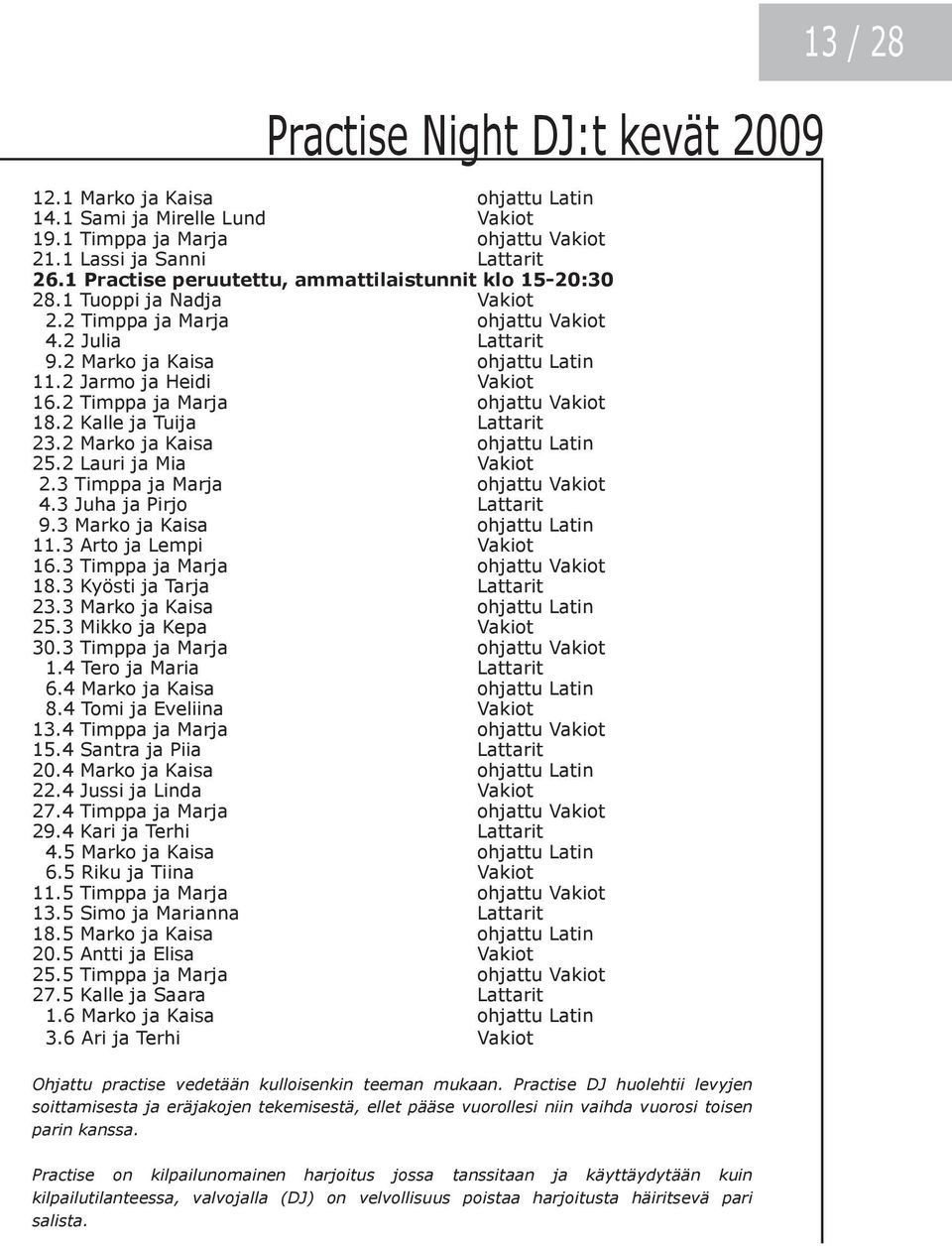 2 Timppa ja Marja ohjattu Vakiot 18.2 Kalle ja Tuija Lattarit 23.2 Marko ja Kaisa ohjattu Latin 25.2 Lauri ja Mia Vakiot 2.3 Timppa ja Marja ohjattu Vakiot 4.3 Juha ja Pirjo Lattarit 9.