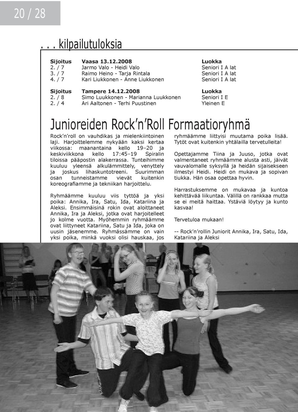 / 4 Ari Aaltonen - Terhi Puustinen Yleinen E Junioreiden Rock n Roll Formaatioryhmä Rock n roll on vauhdikas ja mielenkiintoinen laji.