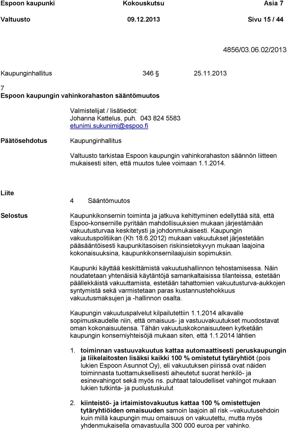 fi Kaupunginhallitus Valtuusto tarkistaa Espoon kaupungin vahinkorahaston säännön liitteen mukaisesti siten, että muutos tulee voimaan 1.1.2014.