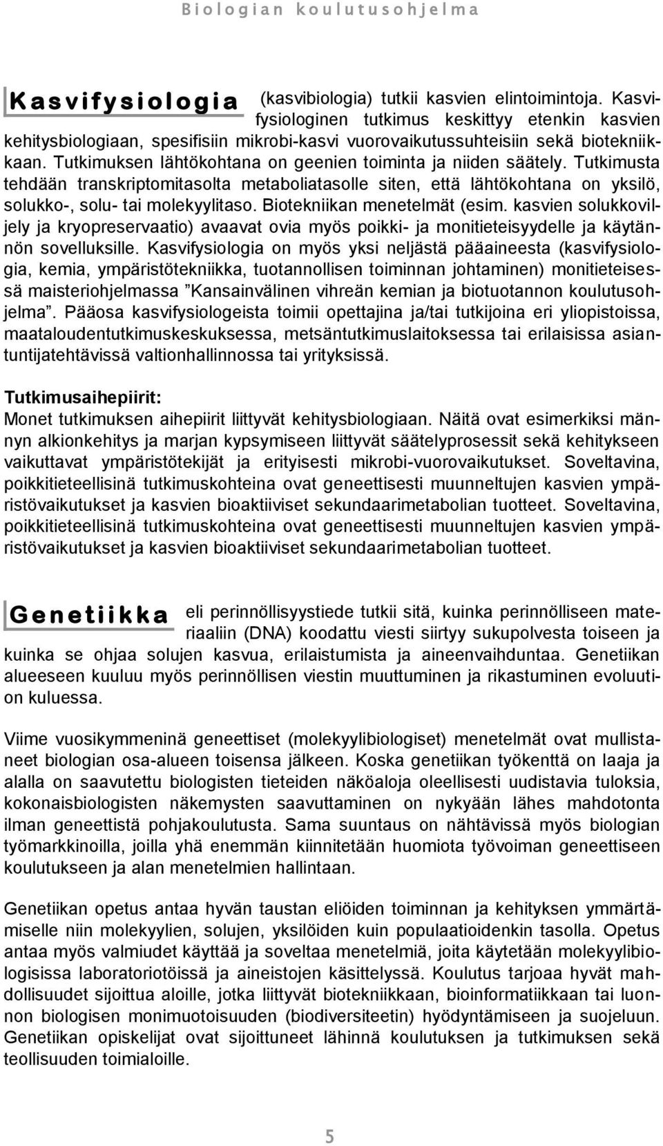 Tutkimuksen lähtökohtana on geenien toiminta ja niiden säätely. Tutkimusta tehdään transkriptomitasolta metaboliatasolle siten, että lähtökohtana on yksilö, solukko-, solu- tai molekyylitaso.