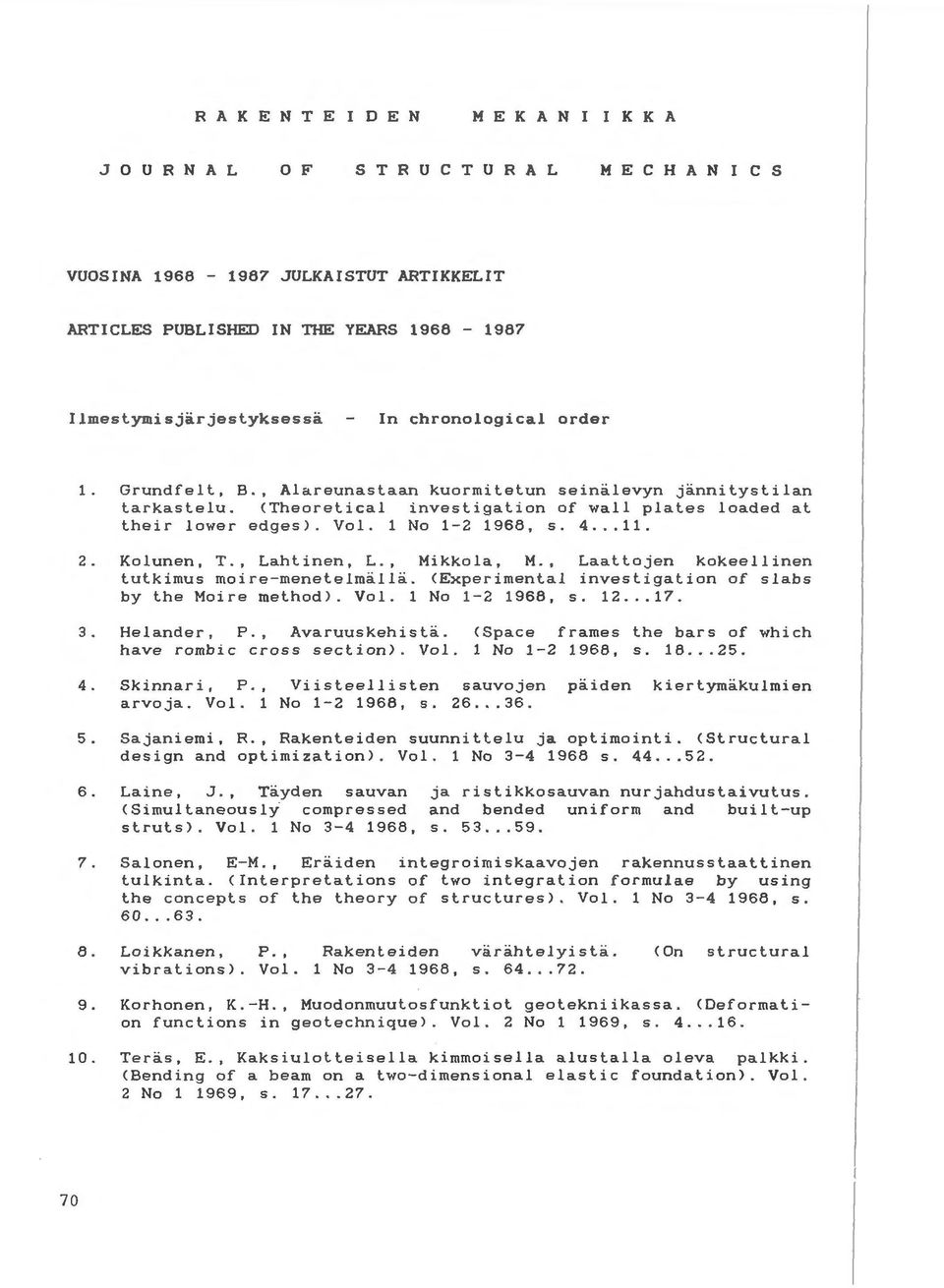 Vol. 1 No 1-2 1968, s. 4... 11. 2. Kolunen, T., Lahtinen, L., Mikkola, M., Laattojen kokeellinen tutkimus moire-menetelmalla. <Experimental investigation of slabs by the Moire method). Vol.