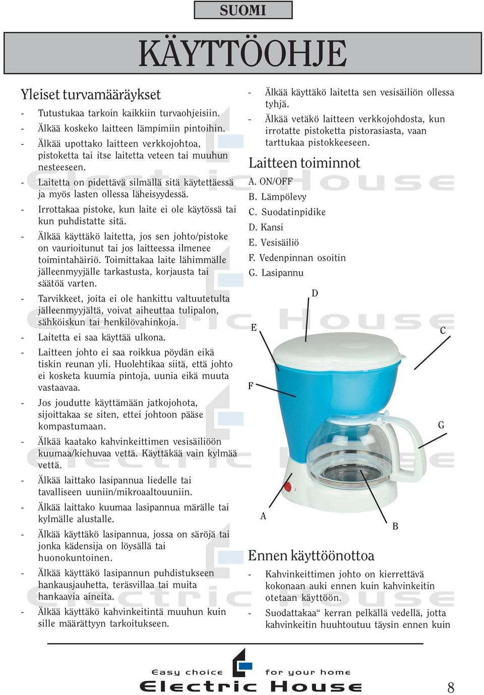 - Irrottakaa pistoke, kun laite ei ole käytössä tai kun puhdistatte sitä. - Älkää käyttäkö laitetta, jos sen johto/pistoke on vaurioitunut tai jos laitteessa ilmenee toimintahäiriö.