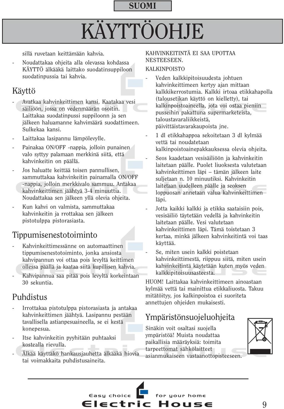 - Laittakaa lasipannu lämpölevylle. - Painakaa ON/OFF -nappia, jolloin punainen valo syttyy palamaan merkkinä siitä, että kahvinkeitin on päällä.